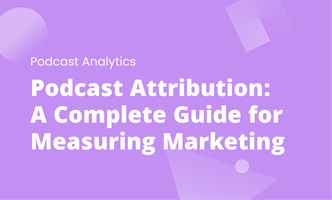 Podcast Attribution: A Complete Guide for Measuring Marketing