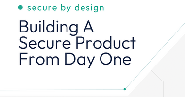 Secure by Design: Building A Secure Product From Day One