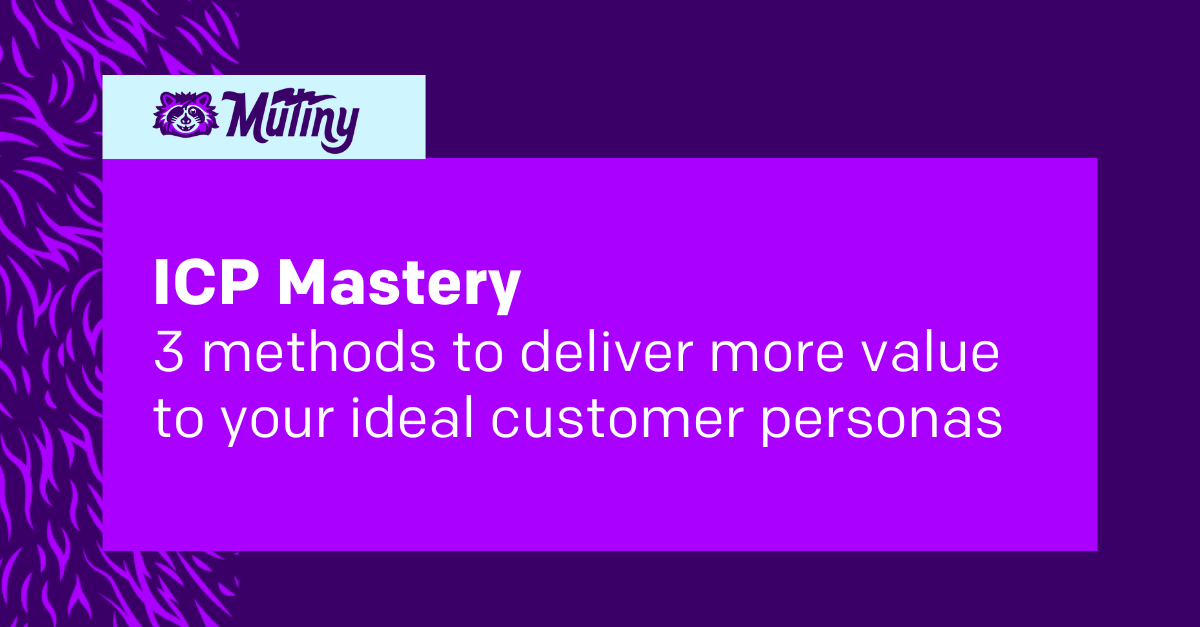 ICP Mastery: 3 methods to deliver more value to your ideal customer personas 