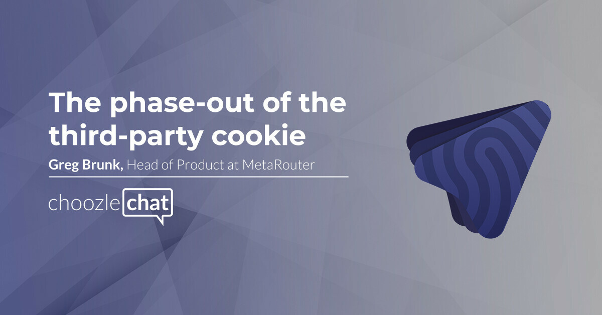 choozlechat: The phase-out of the third-party cookie with Greg Brunk at MetaRouter