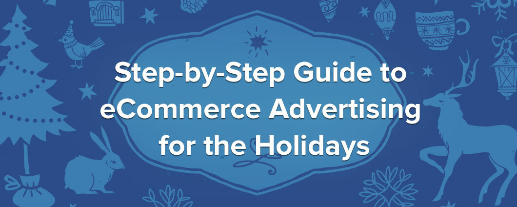 The Step-by-Step Guide to E-commerce Advertising for the Holidays