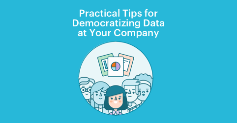 Practical Tips for Democratizing Data at Your Company