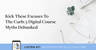 #368: Kick These Excuses To The Curb: 5 Digital Course Myths Debunked 