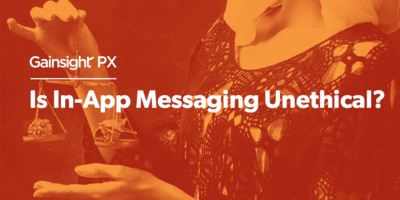 Is In-App Messaging Unethical? | Customer Success and Product Experience Software | Gainsight