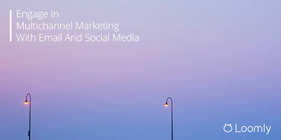 Engage In Multichannel Marketing With Email And Social Media | Loomly Blog