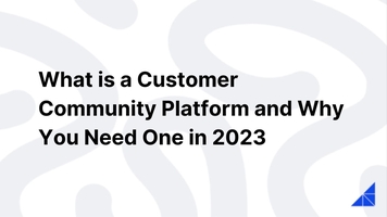 What is a Customer Community Platform and Why You Need One in 2023