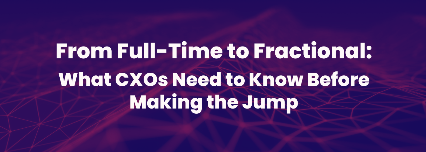 From Full-Time to Fractional: What CXOs Need to Know Before Making the Jump