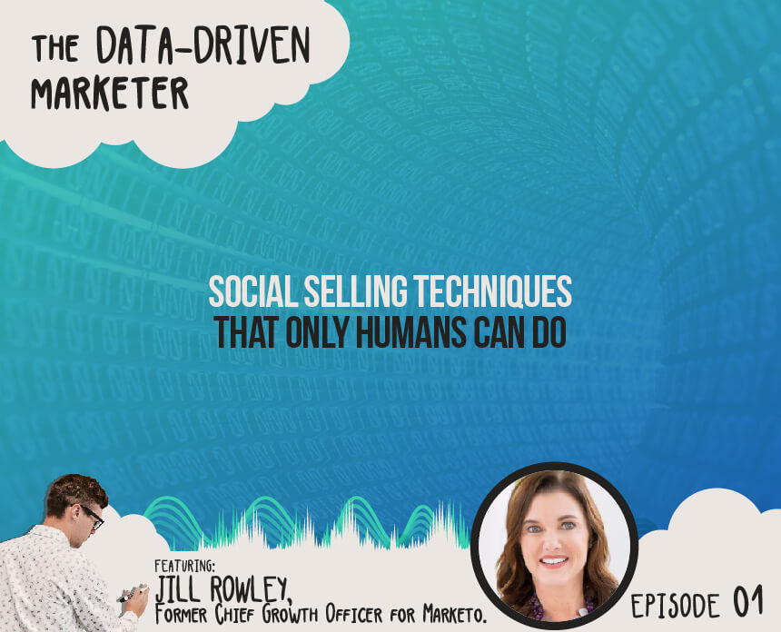 Social selling techniques only humans can do - The Data-Driven Marketer Ep.1: Jill Rowley