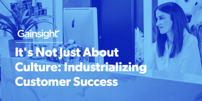 It's Not Just About Culture: Industrializing Customer Success | Customer Success and Product Experience Software | Gainsight