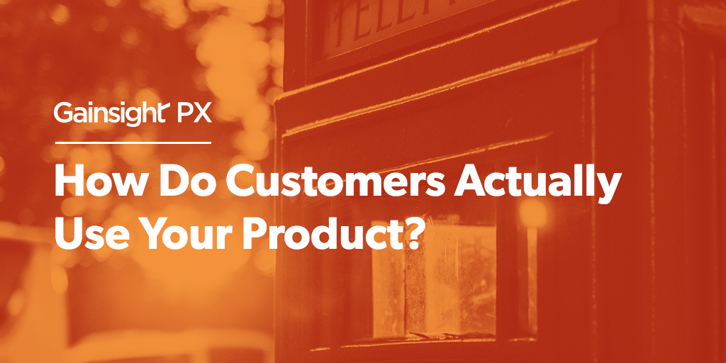 How Do Customers Actually Use Your Product? | Customer Success and Product Experience Software | Gainsight