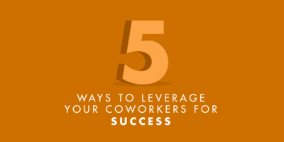 5 Ways to Leverage Your Coworkers for Success