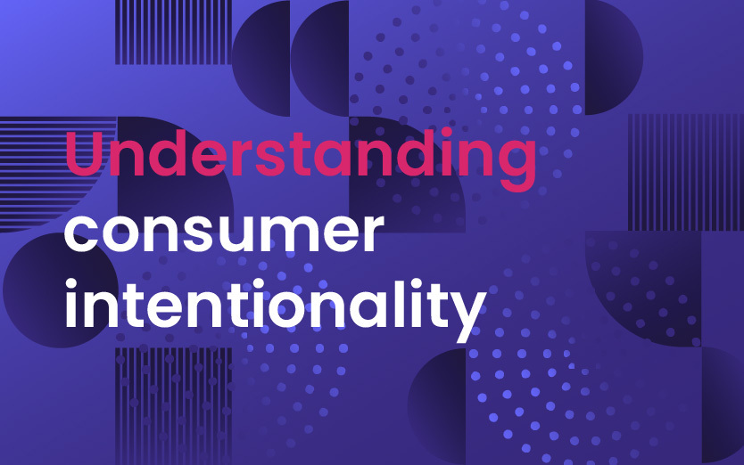 Leveraging Data & Understanding Consumer Intentionality To Drive Better Experiences