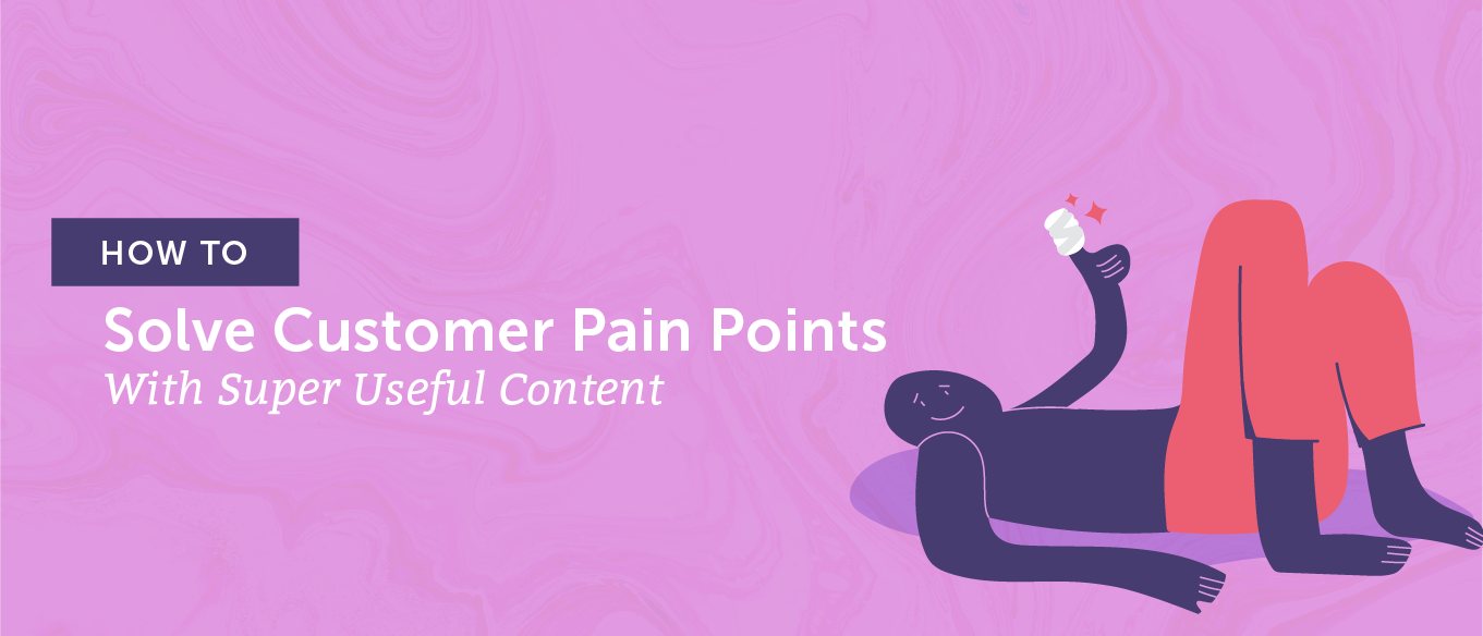 How To Solve Customer Pain Points With Super Useful Content