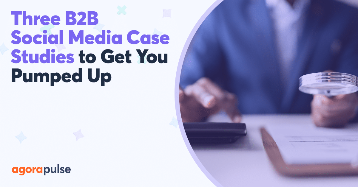 Three B2B Social Media Case Studies to Get You Pumped Up About Your Brand Awareness