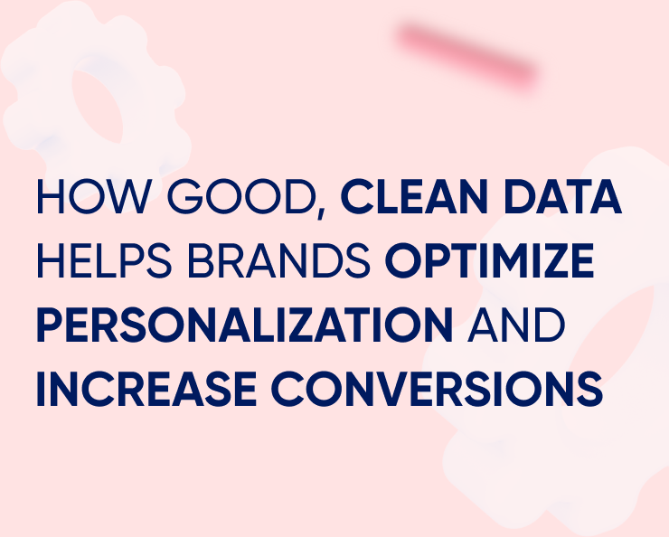 How good, clean data helps brands optimize personalization and increase conversions