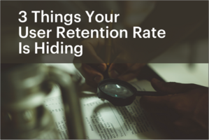 3 Things Your User Retention Rate is Hiding