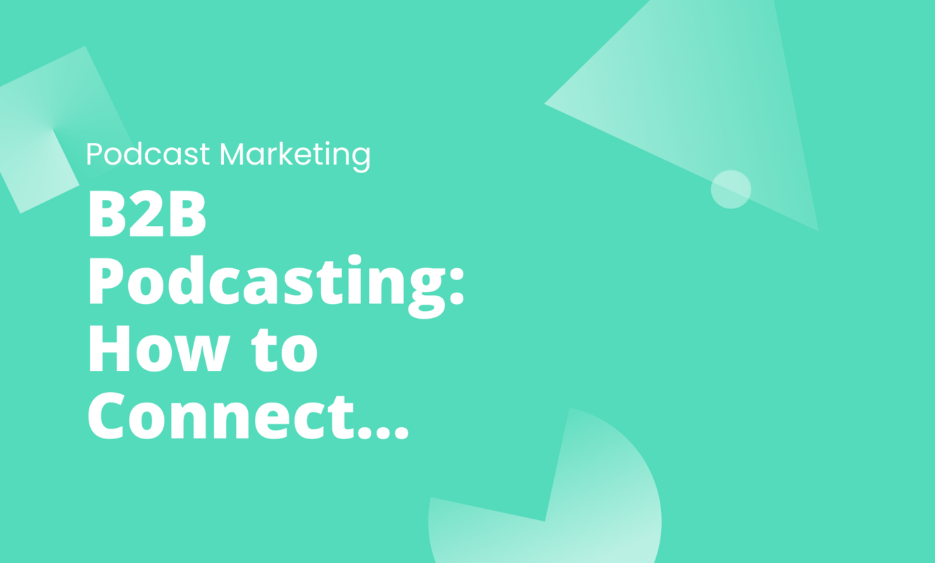 B2B Podcasting: How to Connect with Your Audience and Grow Your Business