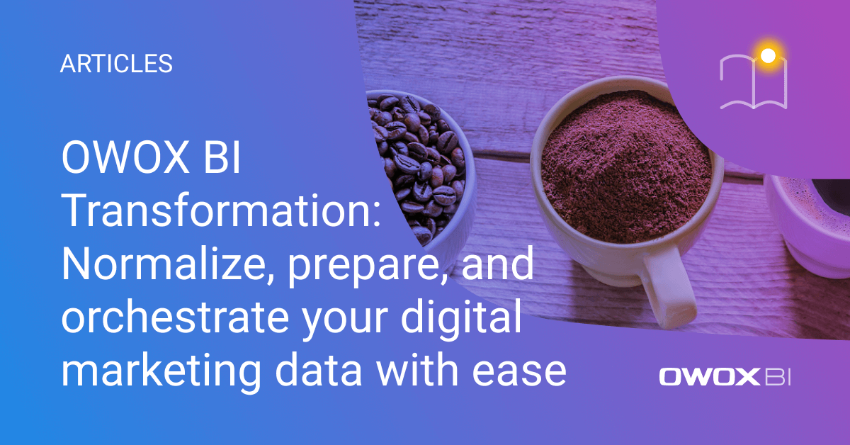 OWOX BI Transformation: Normalize, prepare, and orchestrate your digital marketing data with ease