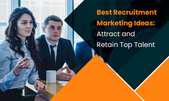 Best Recruitment Marketing Ideas: Attract and Retain Top Talent