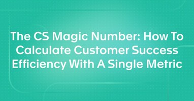 The CS Magic Number: How To Calculate Customer Success Efficiency With A Single Metric