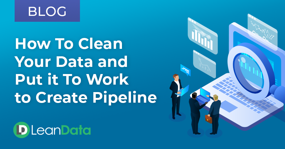 How to Clean Your Data & Put it to Work to Create Pipeline