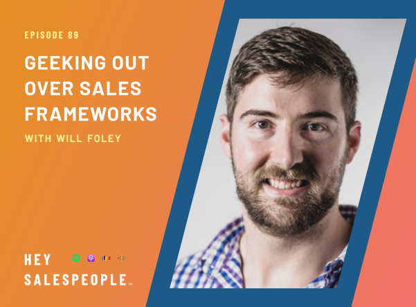 Geeking Out Over Sales Frameworks with Will Foley {Hey Salespeople Podcast}