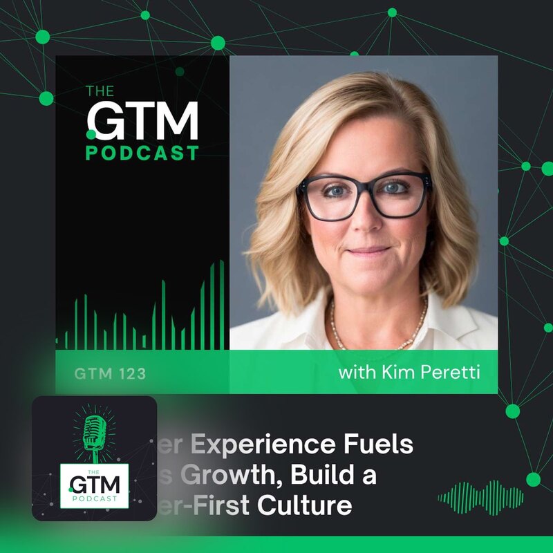 GTM 123: Customer Experience Fuels Business Growth, Build a Customer-First Culture with Kim Peretti
