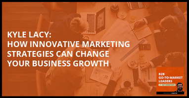 Kyle Lacy: How Innovative Marketing Strategies Can Change Your Business Growth