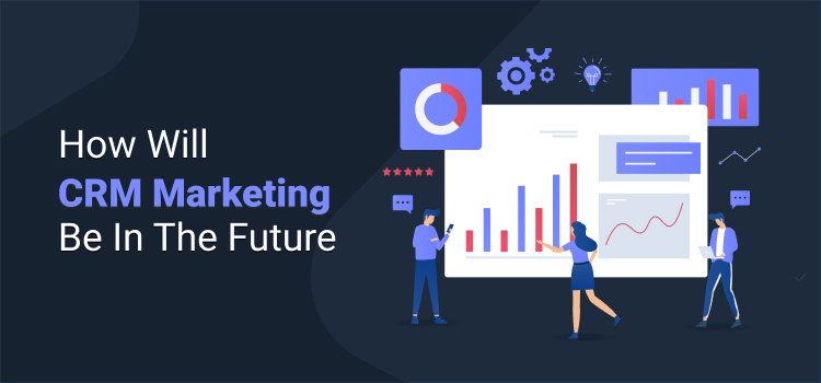How Will CRM Marketing Be In The Future - Agile CRM Blog