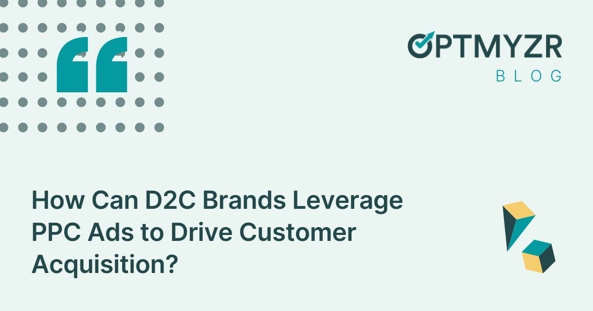 How Can D2C Brands Leverage PPC Ads to Drive Customer Acquisition?