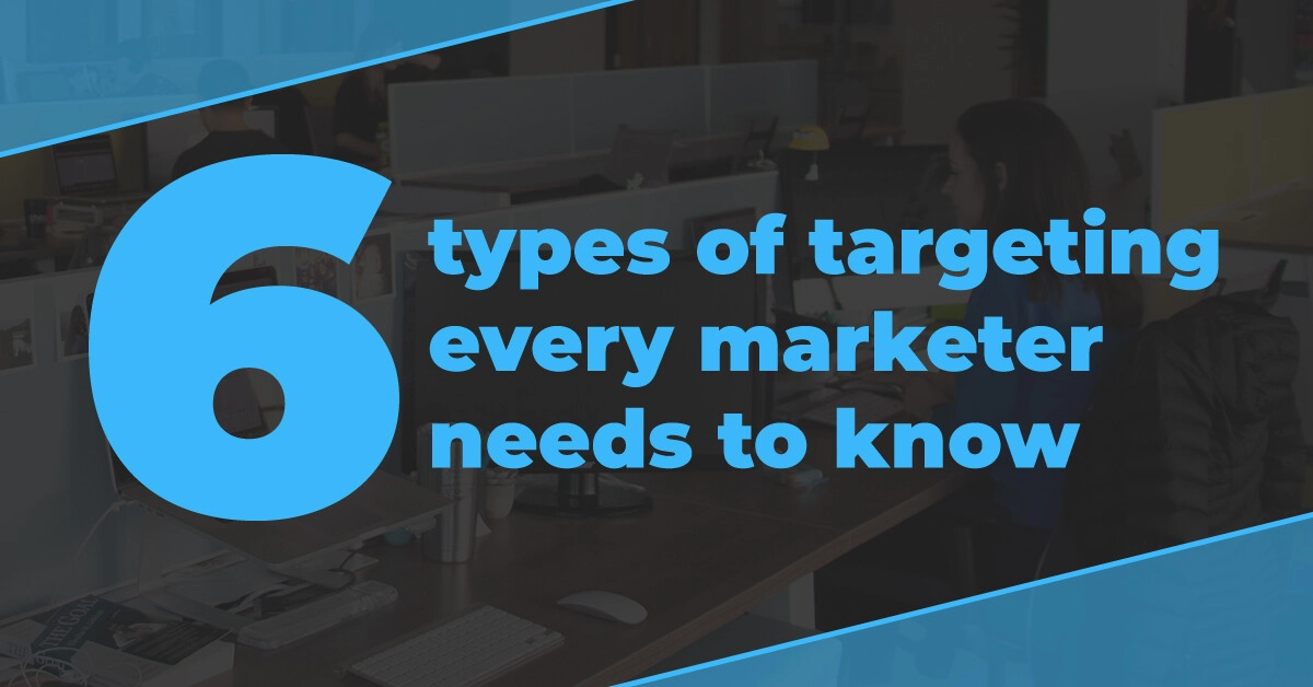 6 types of targeting every marketer needs to know
