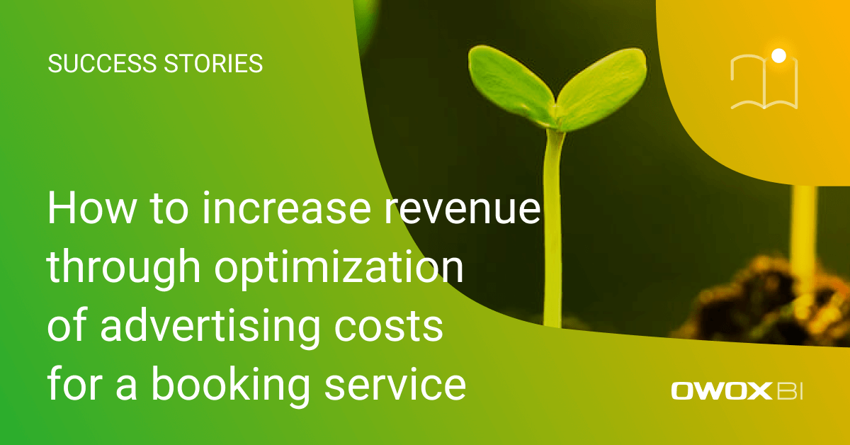 How to increase revenue through optimization of advertising costs for a  booking service | OWOX BI
