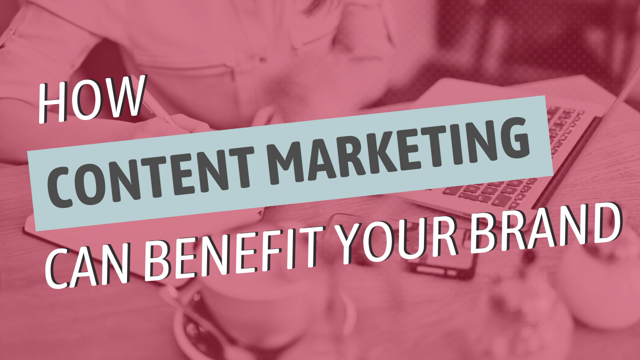 How Content Marketing Can Benefit Your Brand