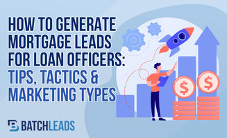 How To Generate Mortgage Leads for Loan Officers: Tips, Tactics & Marketing Types