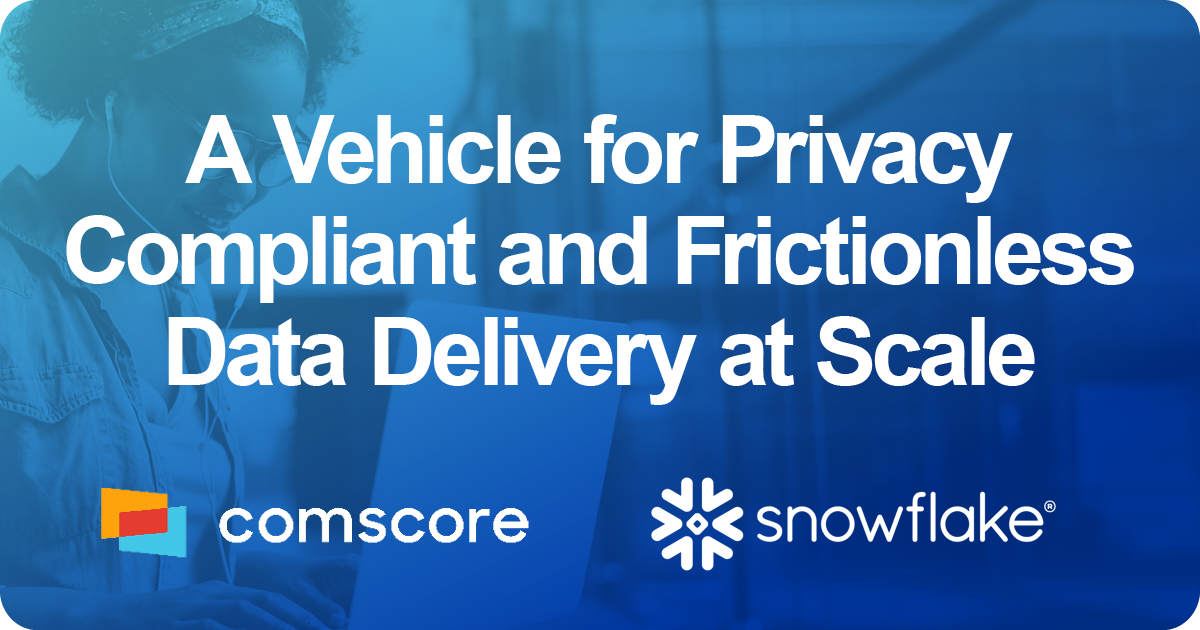 Comscore and Snowflake: A Vehicle for Privacy Compliant and Frictionless Data Delivery at Scale