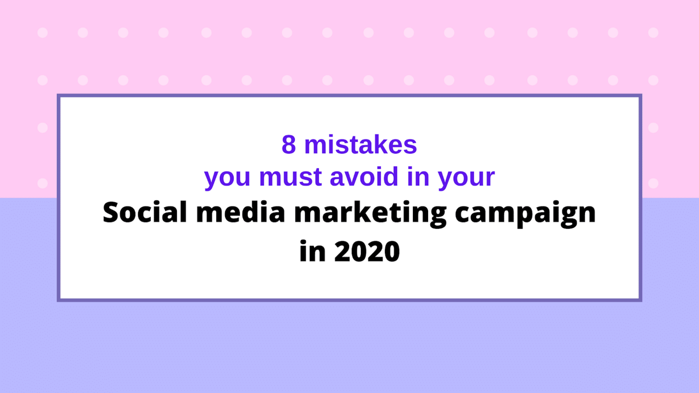 8 mistakes you must avoid in social media marketing campaign in 2020