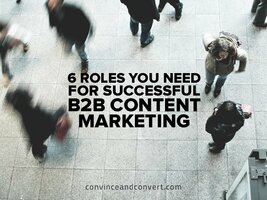 6 Roles You Need for Successful B2B Content Marketing