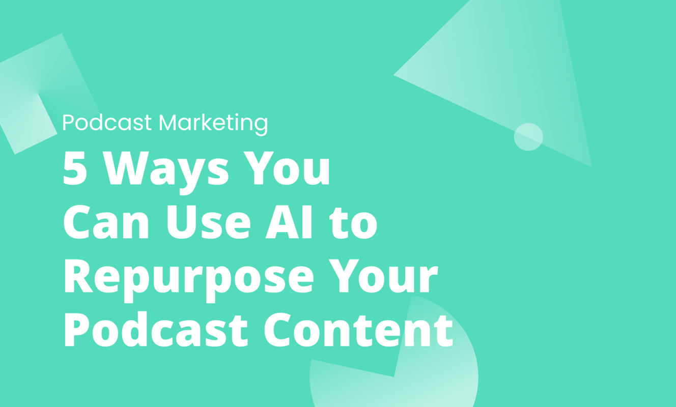 5 Ways You Can Use AI to Repurpose Your Podcast Content