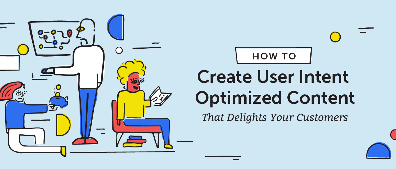 How To Create User Intent Optimized Content That Delights Your Customers