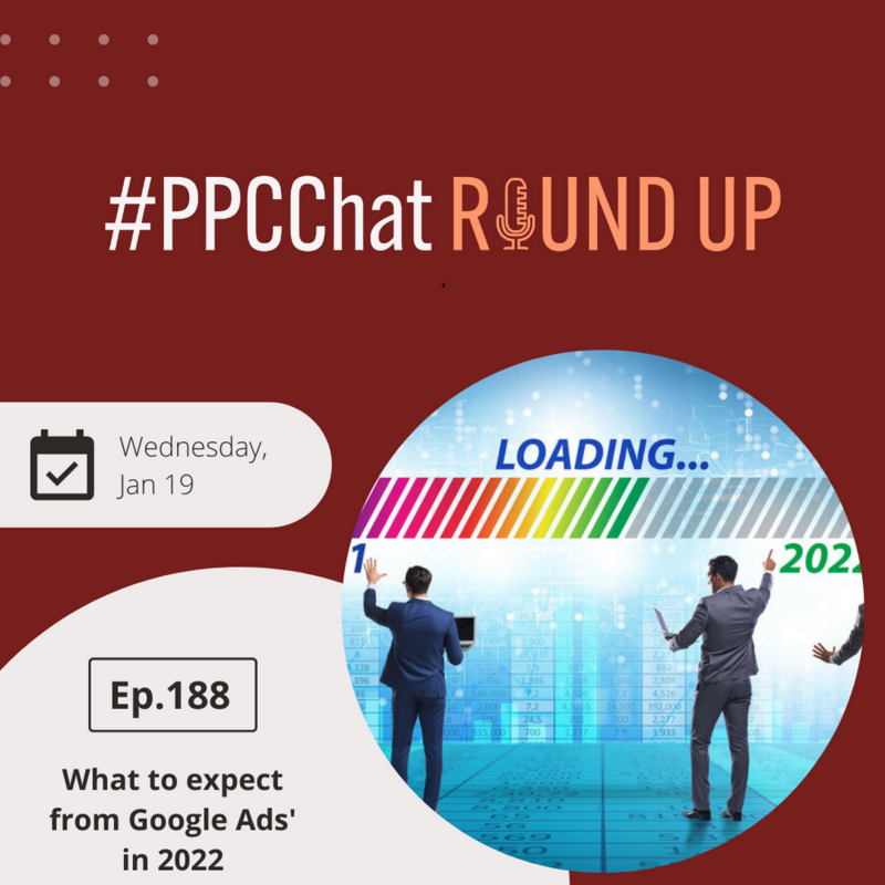 What to Expect from Google Ads in 2022 | EP188 PPCChatRoundup