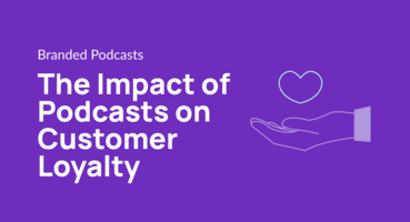 The Impact of Podcasts on Customer Loyalty