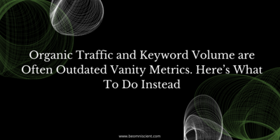 Organic Traffic and Keyword Volume are Often Outdated Vanity Metrics. Here's What To Do Instead