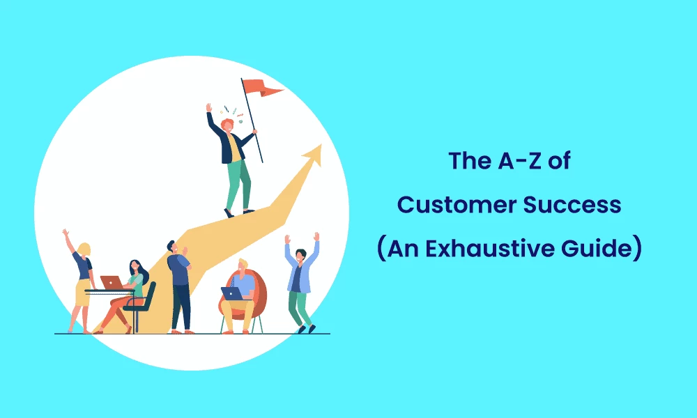 The A-Z of Customer Success (An Exhaustive Guide)