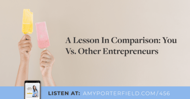 #456: A Lesson In Comparison: You Vs. Other Entrepreneurs - Amy Porterfield | Online Marketing Expert