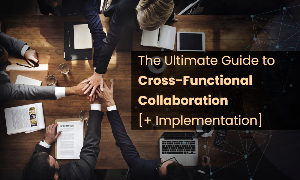 The Ultimate Guide to Cross-Functional Collaboration [+ Implementation]
