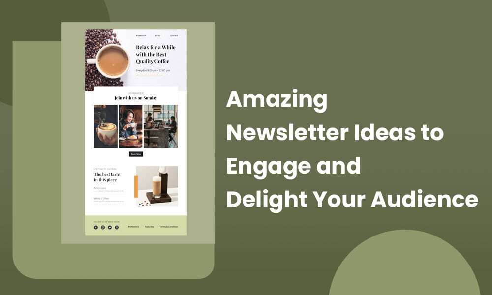 AMAZING NEWSLETTER IDEAS TO ENGAGE AND DELIGHT YOUR AUDIENCE