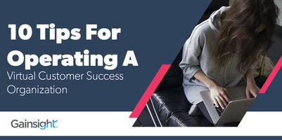10 Tips For Operating A Virtual Customer Success Organization | Customer Success and Product Experience Software | Gainsight