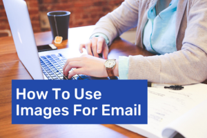 The Expert's Guide To Using Images for Email Marketing
