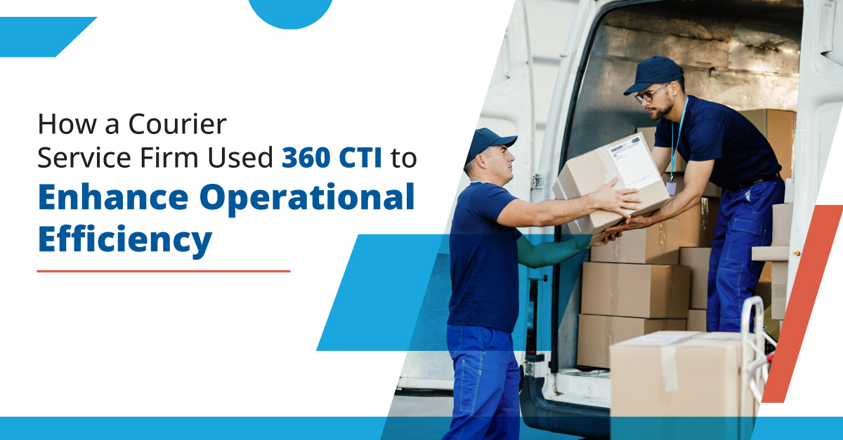 How A Courier Service Firm Used 360 CTI to Improve Operational Efficiency