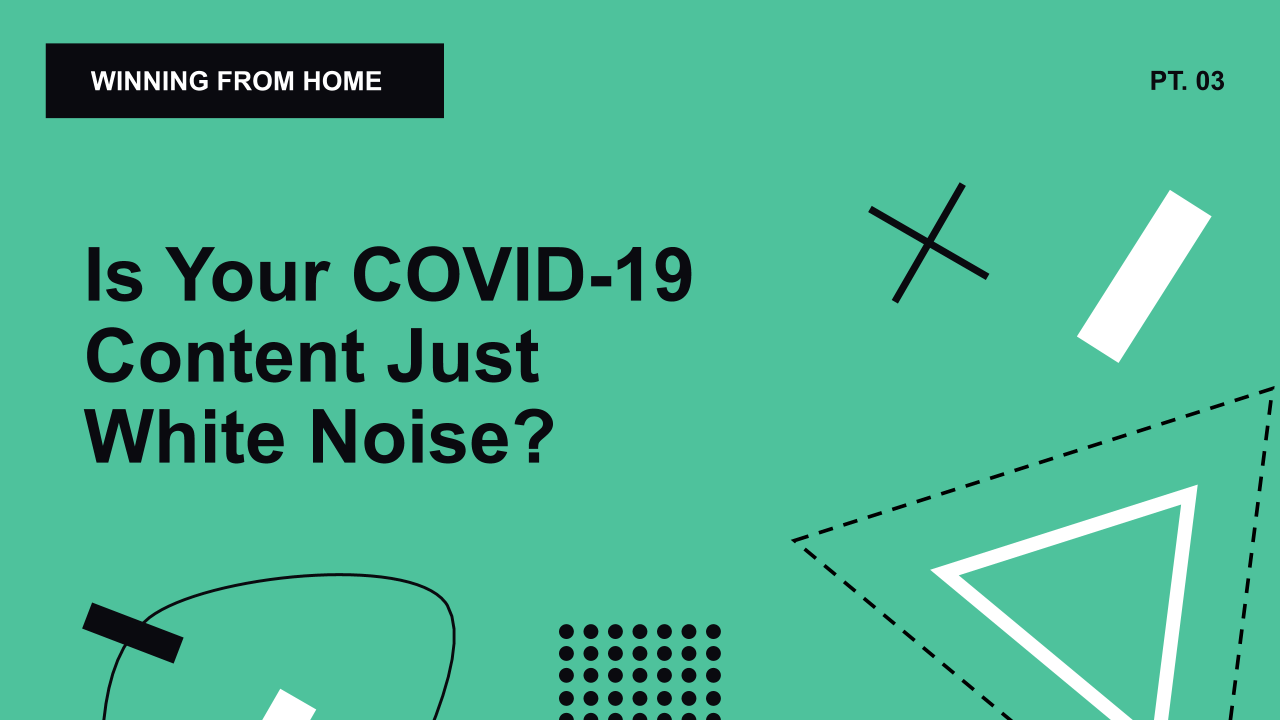 WFH 03: Is Your COVID-19 Content Just White Noise?